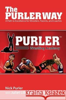 The Purler Way: A Path to Excellence for Wrestlers, Parents, and Coaches Juliet Scherer Nick Purler 9781537474571 Createspace Independent Publishing Platform