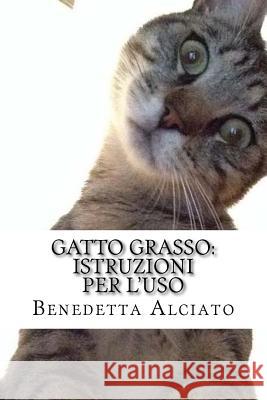 Gatto Grasso: Istruzioni per l'Uso Alciato, Benedetta 9781537475035 Createspace Independent Publishing Platform