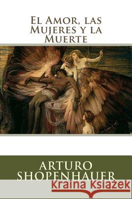 El Amor, las Mujeres y la Muerte Arturo Shopenhauer 9781537475257 Createspace Independent Publishing Platform