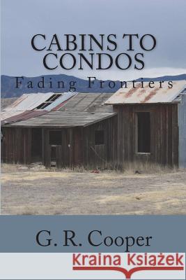 Cabins to Condos: Fading Frontiers G. R. Cooper 9781537475585 Createspace Independent Publishing Platform
