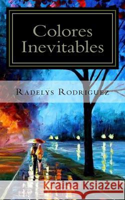 Colores Inevitables: Poesia Radelys Rodriguez 9781537476087 Createspace Independent Publishing Platform