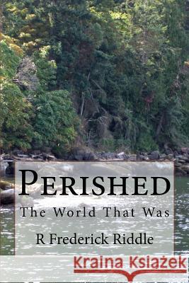 Perished: The World That Was R. Frederick Riddle 9781537476377 Createspace Independent Publishing Platform