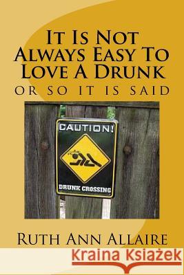 It Is Not Always Easy To Love A Drunk Allaire, Ruth Ann 9781537477091 Createspace Independent Publishing Platform