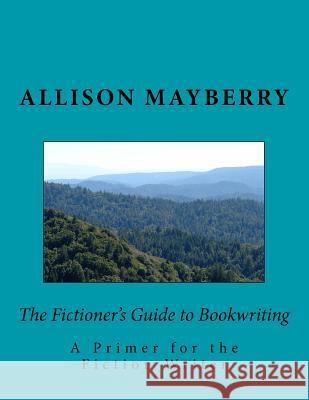 The Fictioner's Guide to Bookwriting: A Primer for the Fiction Writer Allison Mayberry 9781537477121 Createspace Independent Publishing Platform
