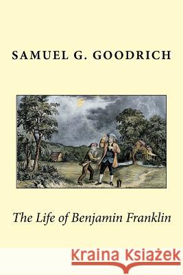 The Life of Benjamin Franklin Samuel G. Goodrich 9781537477312 Createspace Independent Publishing Platform