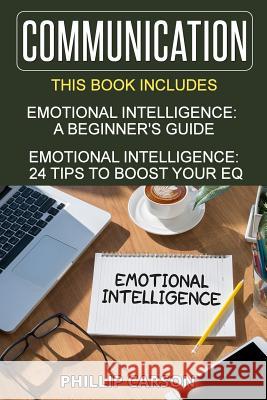 Communication: 2 Manuscripts on Emotional Intelligence - A Beginner's Guide & 24 Tips to Boost Your EQ Carson, Phillip 9781537477664