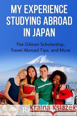 My Experience Studying Abroad in Japan: The Gilman Scholarship, Travel Abroad Tips, and More Raj Patel 9781537477879 Createspace Independent Publishing Platform