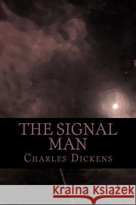 The Signal Man Charles Dickens 510 Classics 9781537479507 Createspace Independent Publishing Platform