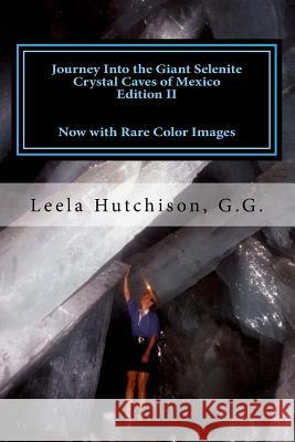 Journey Into the Giant Selenite Crystal Caves of Mexico Edition II: Now with Rare Color Images Leela Hutchiso 9781537479736 Createspace Independent Publishing Platform
