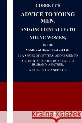 Cobbett's Advice to Young Men and (Incidentally) to Young Women in the Middle a William Cobbett 9781537481012 Createspace Independent Publishing Platform