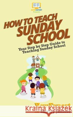 How To Teach Sunday School: Your Step-By-Step Guide To Teaching Sunday School Janisse, Shirley 9781537481340