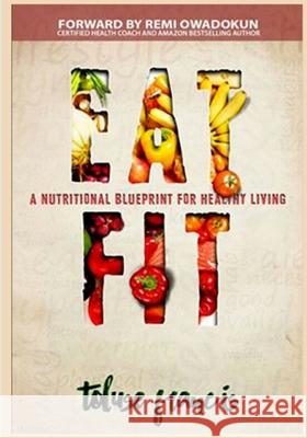 Eat Fit: a Nutritional Blueprint for Healthy living Owadokun, Remi 9781537485560 Createspace Independent Publishing Platform