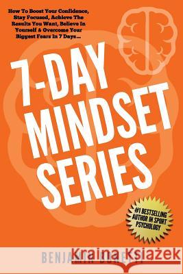 7 Day Mindset Series: How To Boost Your Confidence, Stay Focused, Achieve The Results You Want, Believe In Yourself & Overcome Your Biggest Bonetti, Benjamin P. 9781537485867 Createspace Independent Publishing Platform