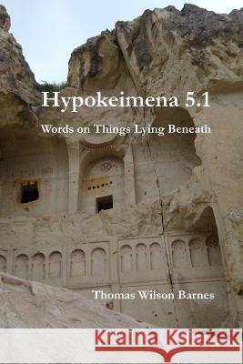 Hypokeimena 5.1: Words on Things Lying Beneath Thomas Wilson Barnes 9781537487496