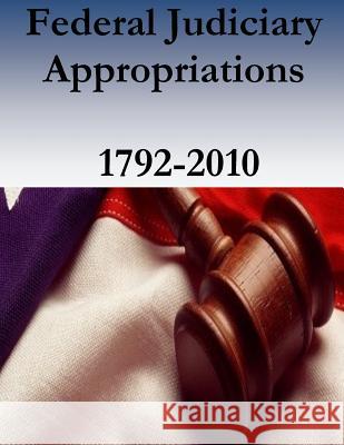 Federal Judiciary Appropriations, 1792-2010 Federal Judicial Center                  Federal Judicial History Office          Penny Hill Press 9781537487755