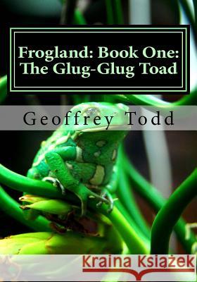 Frogland: Book One: The Glug-Glug Toad Geoffrey A. Todd 9781537489315