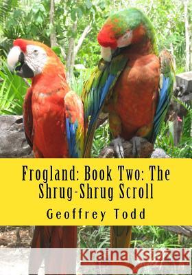 Frogland: Book Two: The Shrug-Shrug Scroll Geoffrey A. Todd 9781537490786