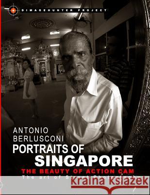 Portraits of Singapore The Beauty of Action Cam: The Art of Street Photography Berlusconi, Antonio 9781537491615 Createspace Independent Publishing Platform