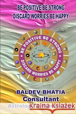 Be Positive Be Bold: Discard Worries Be Happy MR Baldev Bhatia 9781537491967 Createspace Independent Publishing Platform