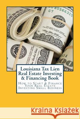 Louisiana Tax Lien Real Estate Investing & Financing Book: How to Start & Finance Your Real Estate Investing Small Business Brian Mahoney 9781537492827 Createspace Independent Publishing Platform