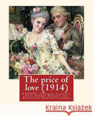 The price of love (1914), By: Arnold Bennett, illustrator C. E. Chambers (novel): (Original Classics), Charles Edward Chambers (August 9, 1883 - Nov Chambers, C. E. 9781537494289 Createspace Independent Publishing Platform