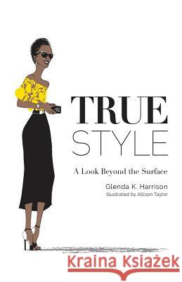 True Style: A Look Beyond the Surface Glenda K. Harrison Allison Taylor 9781537497716 Createspace Independent Publishing Platform