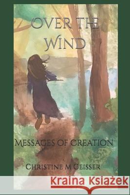 Over the Wind: Messages of Creation Christine Geisser 9781537497815