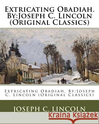 Extricating Obadiah. By: Joseph C. Lincoln (Original Classics) Lincoln, Joseph C. 9781537500928 Createspace Independent Publishing Platform