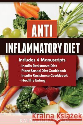 Anti Inflammatory Diet: 4 Manuscripts: Insulin Resistance Diet, Plant Based Diet Cookbook, Insulin Resistance Cookbook, Healthy Eating Katya Johansson 9781537504803 Createspace Independent Publishing Platform