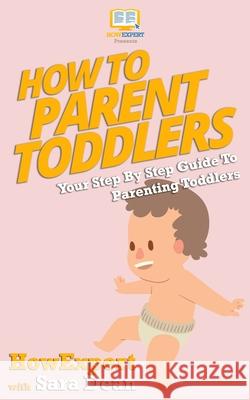 How to Parent Toddlers: Your Step-By-Step Guide To Parenting Toddlers Dean, Sara 9781537506135 Createspace Independent Publishing Platform