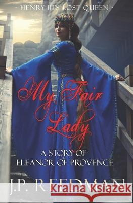 My Fair Lady: A Story of Eleanor of Provence, Henry III's Lost Queen J P Reedman 9781537506821 Createspace Independent Publishing Platform