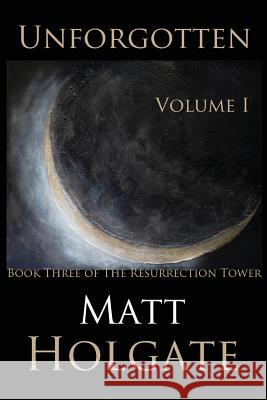 Unforgotten, Volume I: Book Three of The Resurrection Tower Holgate, Matt 9781537508689 Createspace Independent Publishing Platform