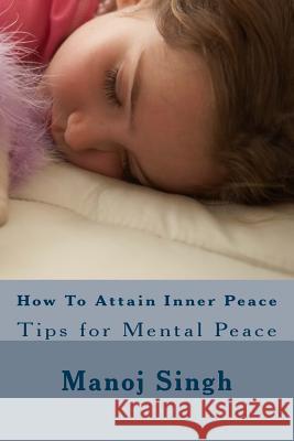 How To Attain Inner Peace: Tips for Mental Peace Singh, Manoj Kumar 9781537508986 Createspace Independent Publishing Platform