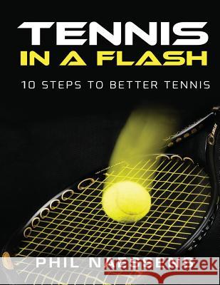 Tennis in a Flash: 10 Steps to Better Tennis MR Phil Naessens 9781537510750 Createspace Independent Publishing Platform