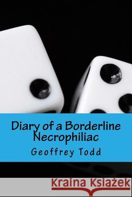 Diary of a Borderline Necrophiliac Geoffrey A. Todd 9781537511139