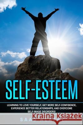 Self Esteem: Learning To Love Yourself, Get More Self-Confidence, Experience Better Relationships, And Overcome Self-Image Disorder Alazmi, Saad 9781537511665