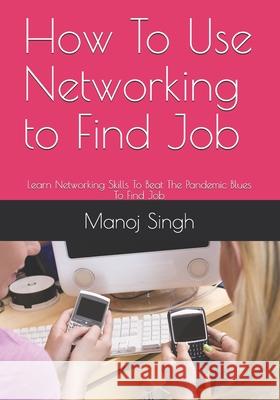 How To Use Networking to Find Job Manoj Kumar Singh 9781537511993 Createspace Independent Publishing Platform