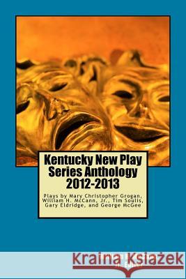 Kentucky New Play Series Anthology, 2012-2013: Outings, Three O'Clock, A Life in the Day of Robert/Bobby, The Beauty of Things, The Engagement Grogan, Mary Christopher 9781537512242