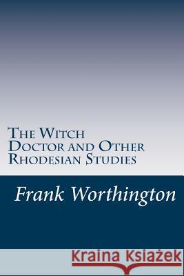 The Witch Doctor and Other Rhodesian Studies Frank Worthington 9781537512990 Createspace Independent Publishing Platform