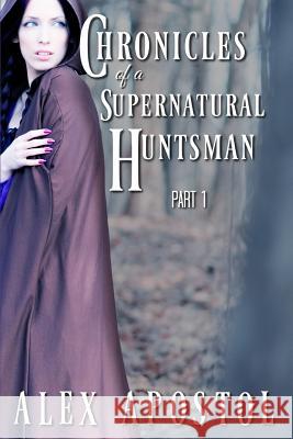 Chronicles of a Supernatural Huntsman Part 1 Alex Apostol 9781537513416