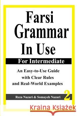 Farsi Grammar in Use: For Intermediate Students: An Easy-To-Use Guide with Clear Rules and Real-World Examples Reza Nazari Somayeh Nazari 9781537513607 Createspace Independent Publishing Platform