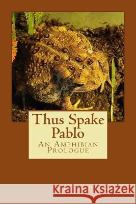 Thus Spake Pablo: An Amphibian Prologue Keith Pepperell 9781537513973 Createspace Independent Publishing Platform