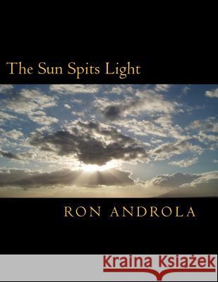 The Sun Spits Light Ron Androla Ann Androla 9781537514475 Createspace Independent Publishing Platform