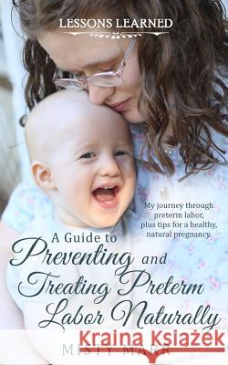 A Guide to Preventing and Treating Preterm Labor Naturally Misty Marr 9781537515007 Createspace Independent Publishing Platform