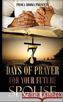 Seven Days of Prayer for Your Future Spouse: Allowing God to bless you at the right time and not a minute sooner. Britt, Picola S. 9781537515366 Createspace Independent Publishing Platform