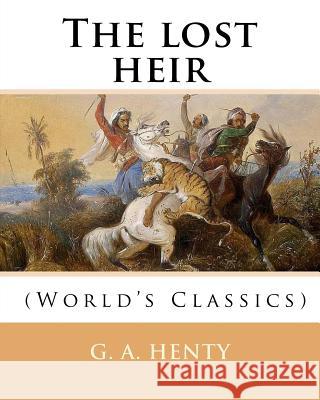 The lost heir. By: G. A. Henty (World's Classics): George Alfred Henty (8 December 1832 - 16 November 1902) was a prolific English noveli Henty, G. a. 9781537516370