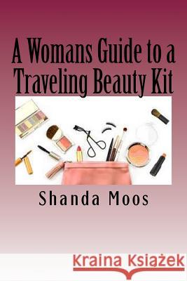 A Womans Guide to a Traveling Beauty Kit Shanda Moos 9781537518305 Createspace Independent Publishing Platform