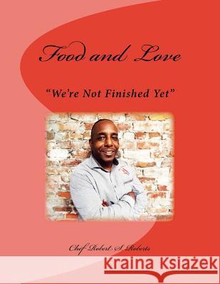 Food and Love: We're Not Finished Yet Chef Robert S. Roberts Serena M. Roberts 9781537519623 Createspace Independent Publishing Platform