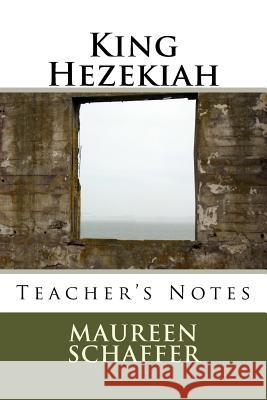 King Hezekiah - Teacher's Notes Maureen Schaffer 9781537520087 Createspace Independent Publishing Platform