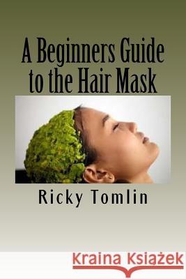 A Beginners Guide to the Hair Mask Ricky Tomlin 9781537520414